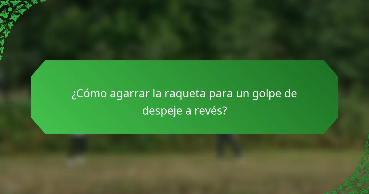 ¿Cómo agarrar la raqueta para un golpe de despeje a revés?