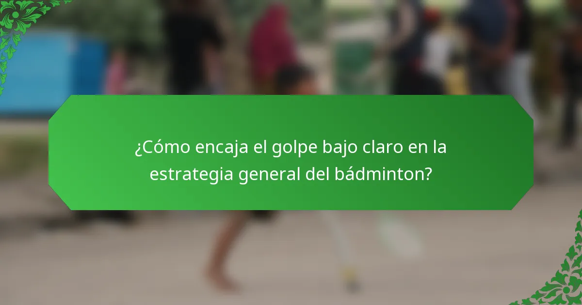 ¿Cómo encaja el golpe bajo claro en la estrategia general del bádminton?