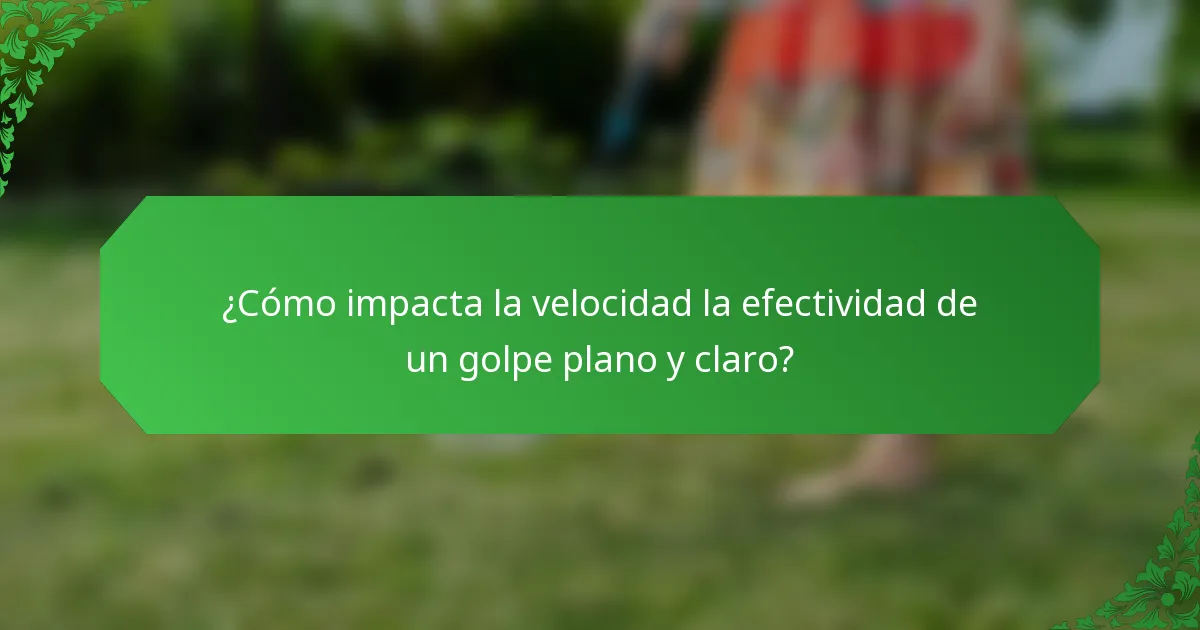 ¿Cómo impacta la velocidad la efectividad de un golpe plano y claro?