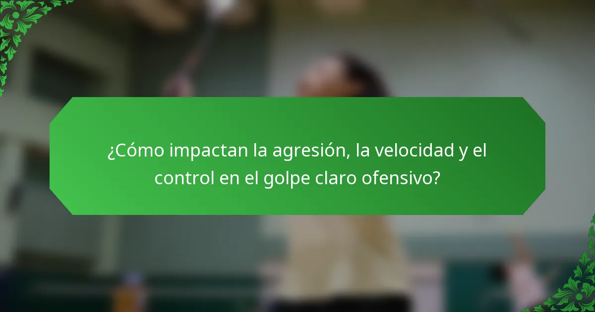 ¿Cómo impactan la agresión, la velocidad y el control en el golpe claro ofensivo?