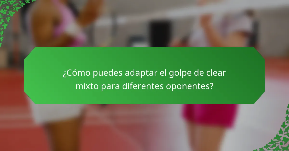 ¿Cómo puedes adaptar el golpe de clear mixto para diferentes oponentes?