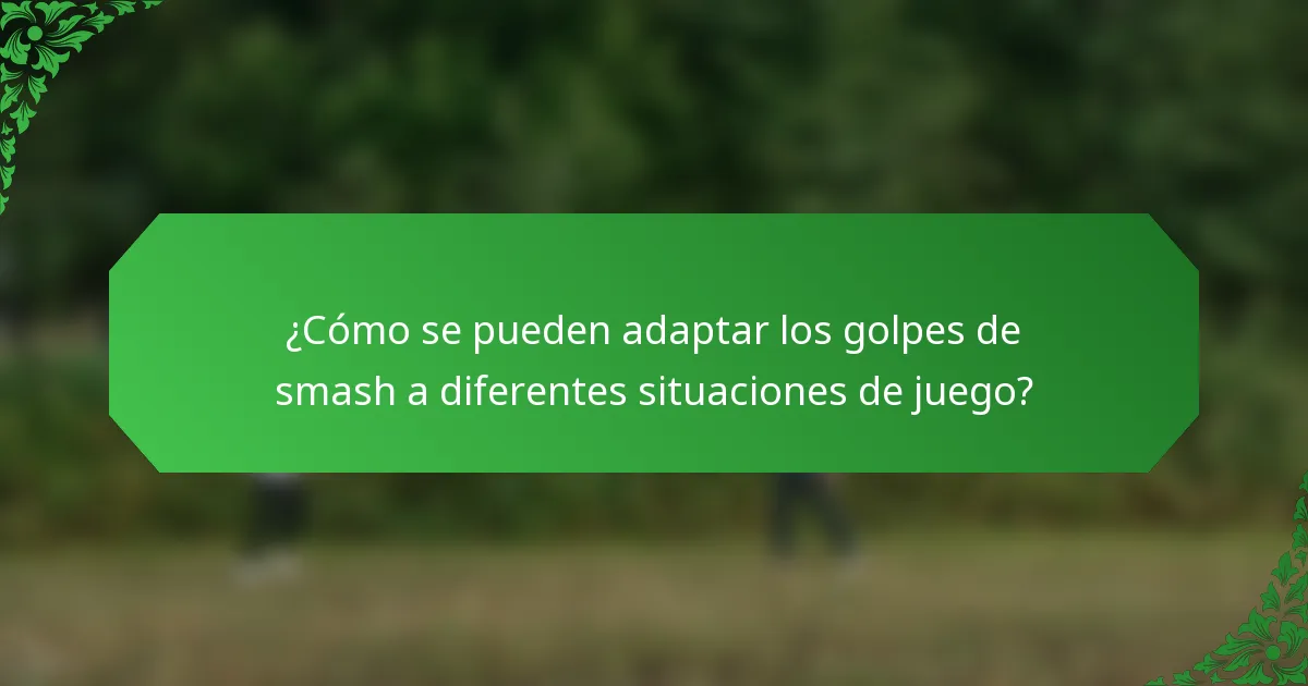¿Cómo se pueden adaptar los golpes de smash a diferentes situaciones de juego?