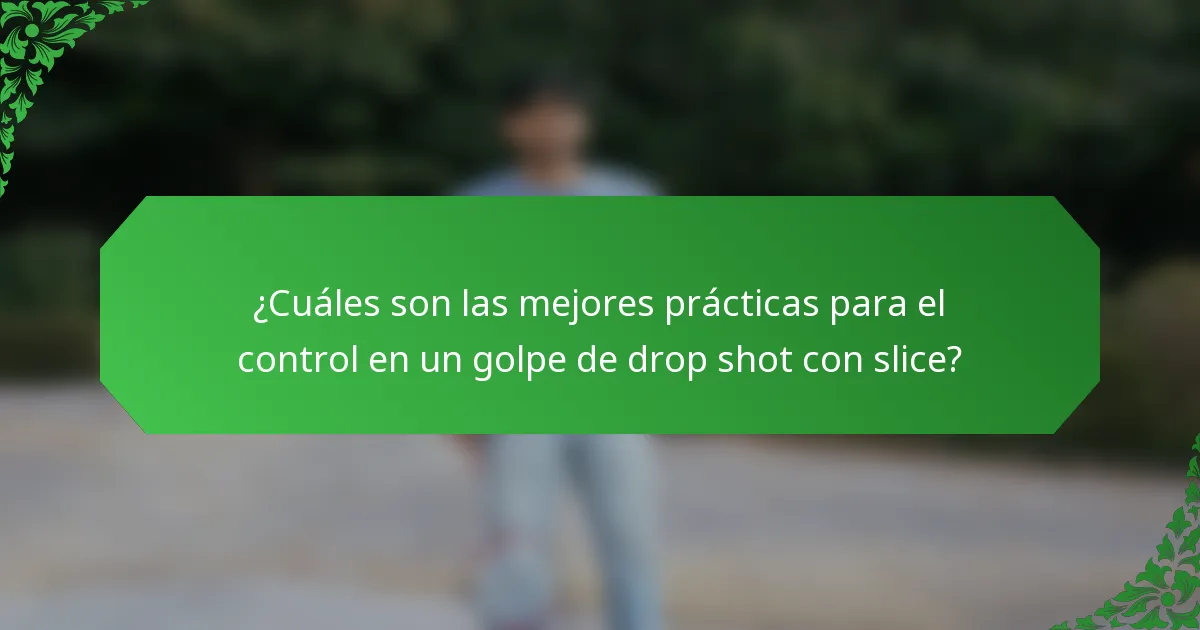 ¿Cuáles son las mejores prácticas para el control en un golpe de drop shot con slice?