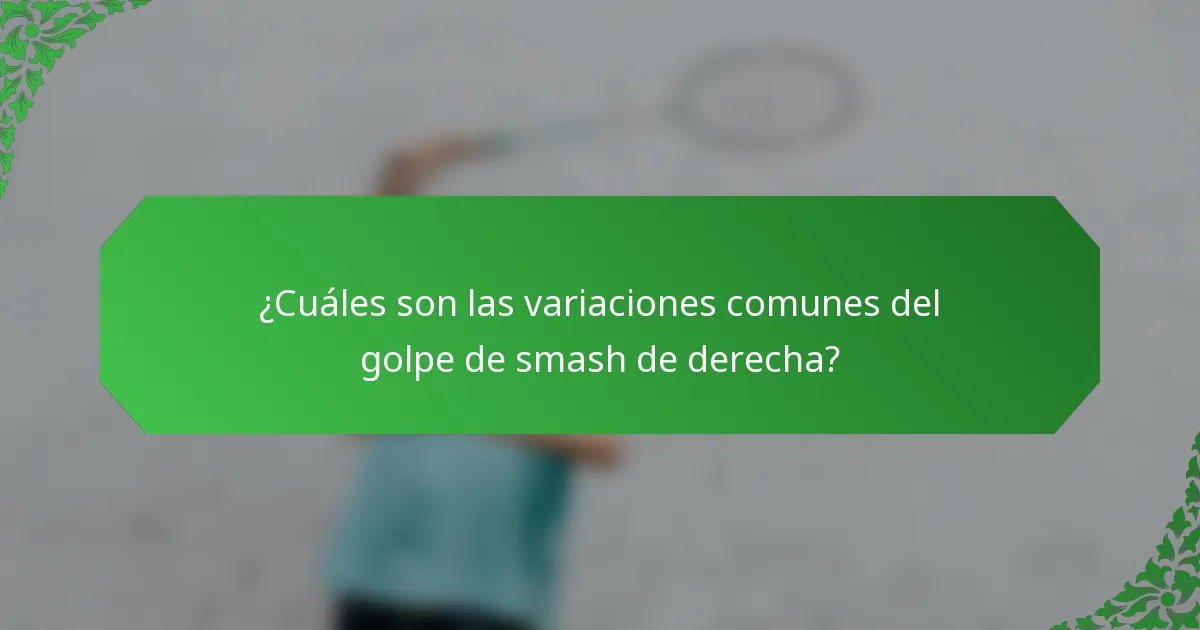 ¿Cuáles son las variaciones comunes del golpe de smash de derecha?