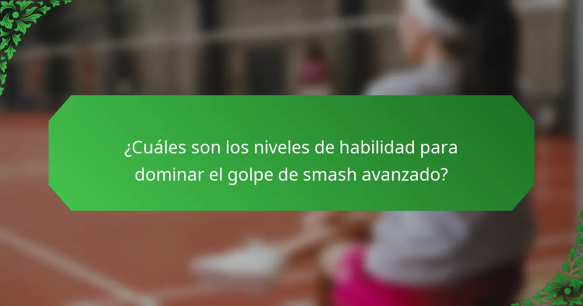 ¿Cuáles son los niveles de habilidad para dominar el golpe de smash avanzado?