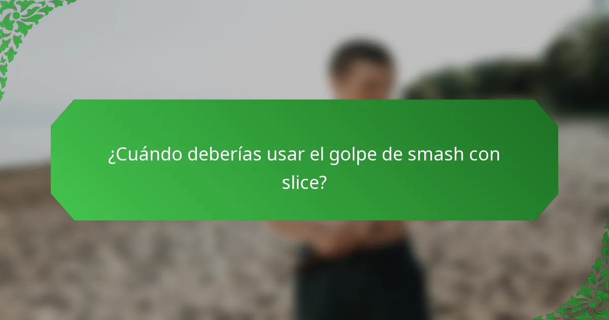¿Cuándo deberías usar el golpe de smash con slice?