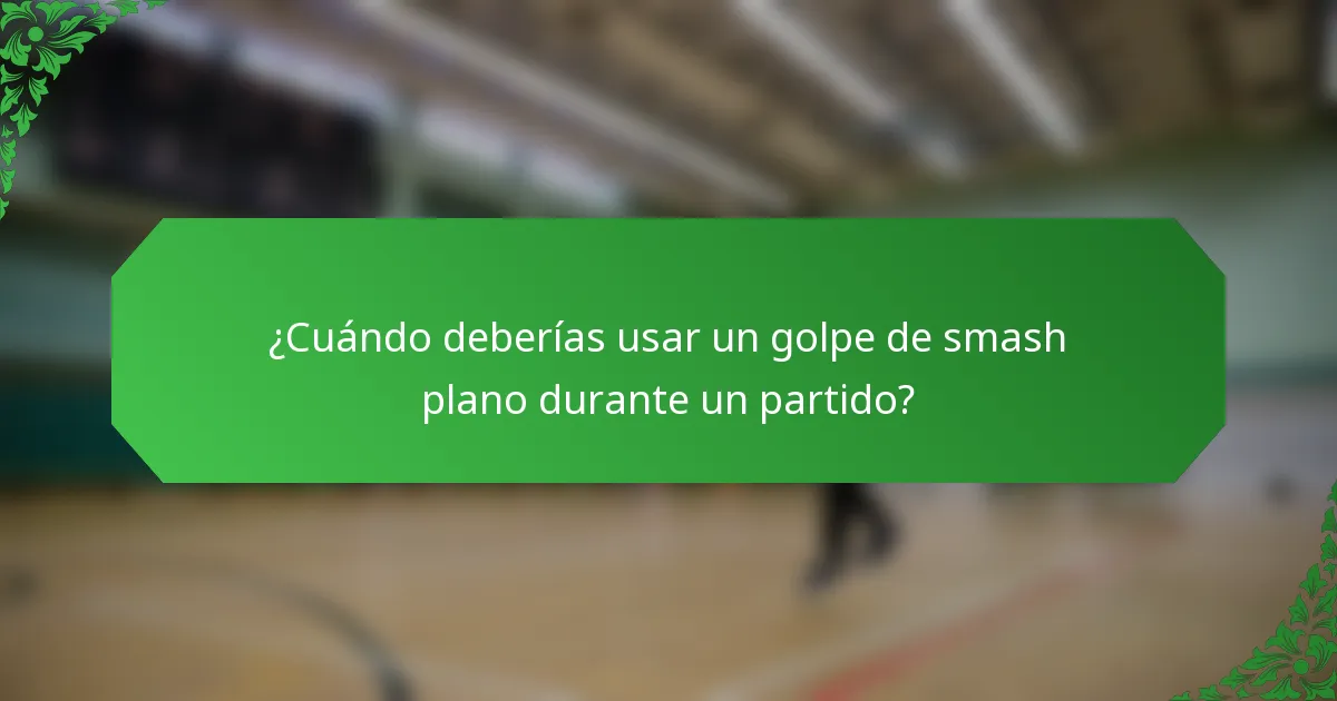 ¿Cuándo deberías usar un golpe de smash plano durante un partido?