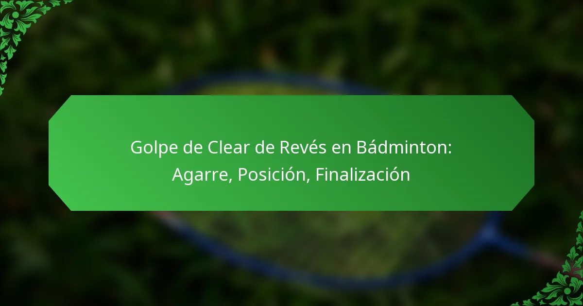 Golpe de Clear de Revés en Bádminton: Agarre, Posición, Finalización