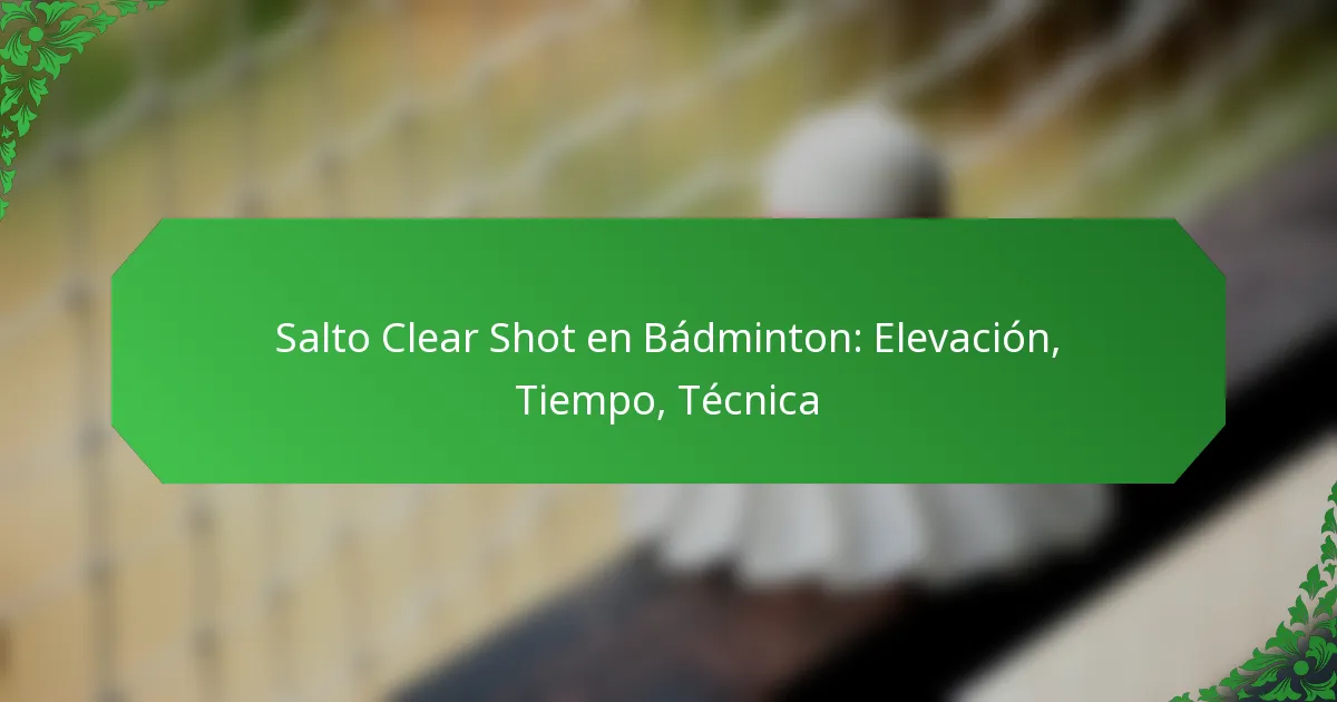 Salto Clear Shot en Bádminton: Elevación, Tiempo, Técnica
