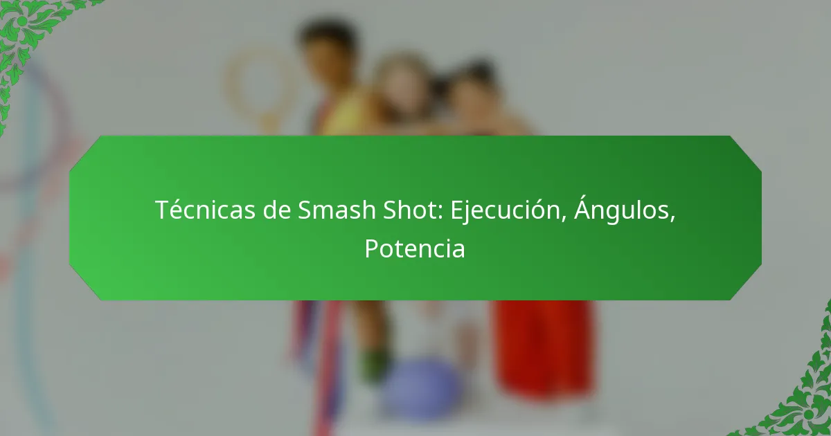 Técnicas de Smash Shot: Ejecución, Ángulos, Potencia