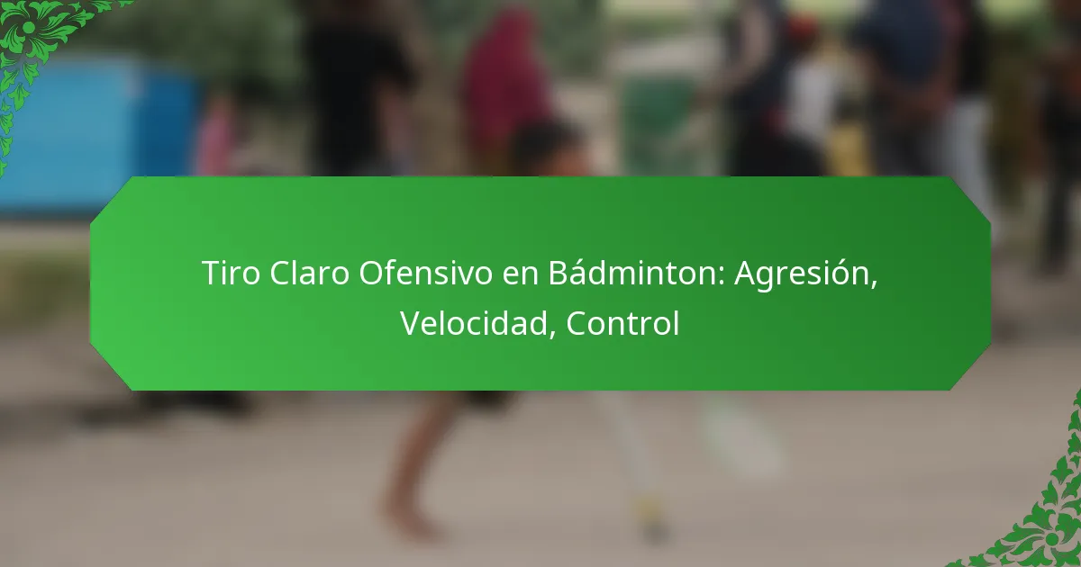 Tiro Claro Ofensivo en Bádminton: Agresión, Velocidad, Control