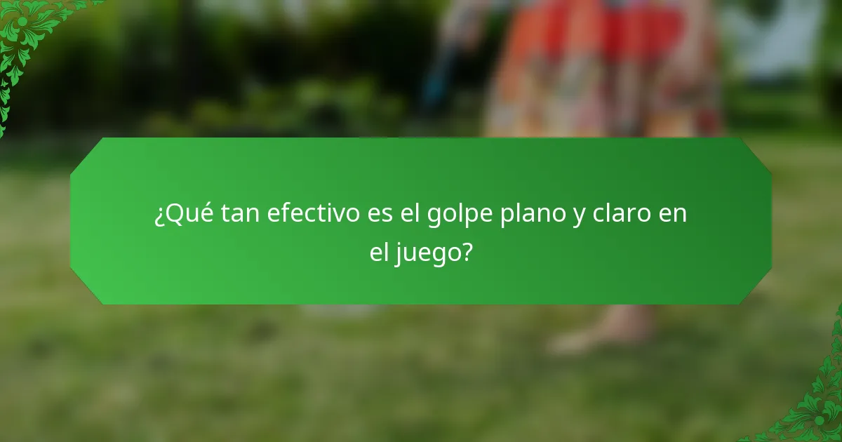 ¿Qué tan efectivo es el golpe plano y claro en el juego?