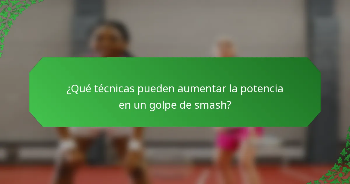 ¿Qué técnicas pueden aumentar la potencia en un golpe de smash?